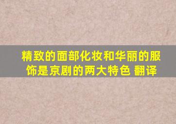 精致的面部化妆和华丽的服饰是京剧的两大特色 翻译